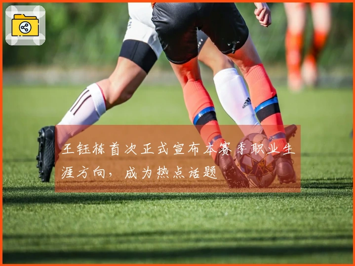 王钰栋首次正式宣布本赛季职业生涯方向，成为热点话题