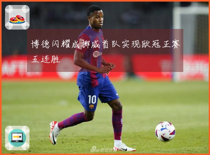 博德闪耀成挪威首队实现欧冠正赛五连胜