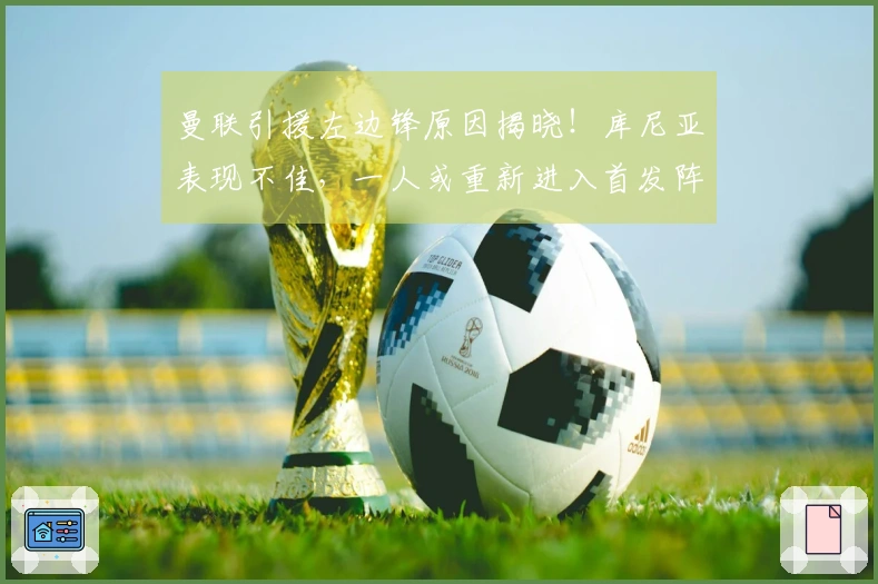 曼联引援左边锋原因揭晓！库尼亚表现不佳，一人或重新进入首发阵容