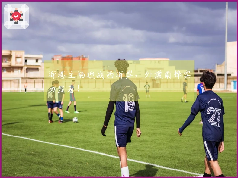 海港主场迎战西海岸，外援前锋实力显著！