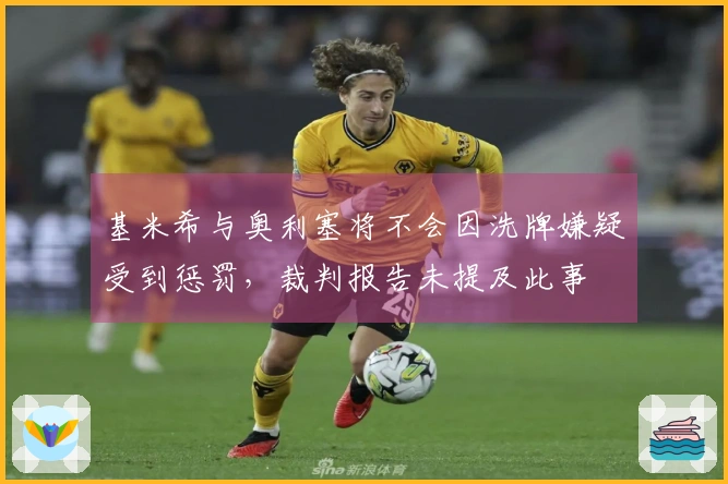基米希与奥利塞将不会因洗牌嫌疑受到惩罚，裁判报告未提及此事