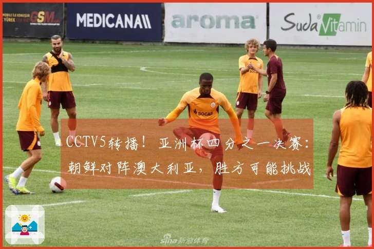 CCTV5转播！亚洲杯四分之一决赛：朝鲜对阵澳大利亚，胜方可能挑战中国女足