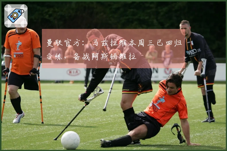 曼联官方：马兹拉维本周三已回归合练，备战阿斯顿维拉