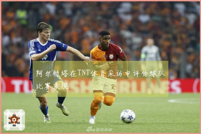阿尔特塔在TNT体育采访中评价球队比赛表现