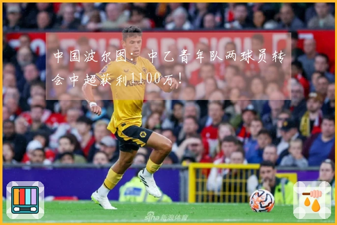 中国波尔图：中乙青年队两球员转会中超获利1100万！
