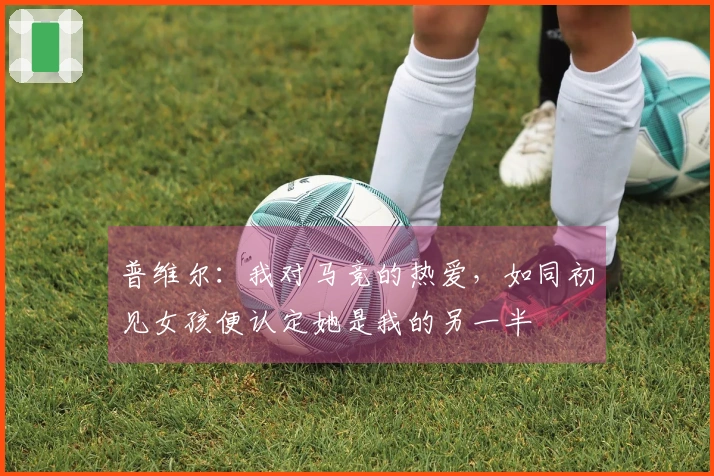 普维尔：我对马竞的热爱，如同初见女孩便认定她是我的另一半