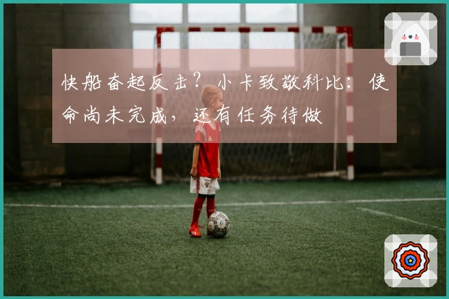 快船奋起反击？小卡致敬科比：使命尚未完成，还有任务待做