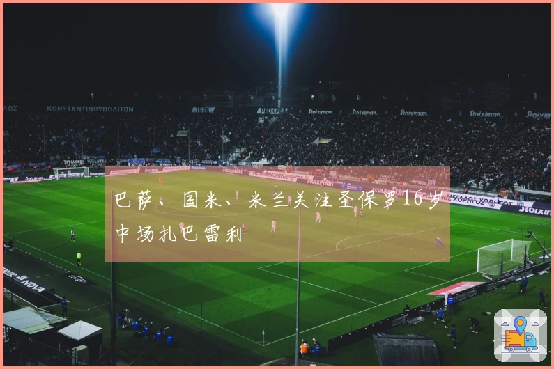 巴萨、国米、米兰关注圣保罗16岁中场扎巴雷利