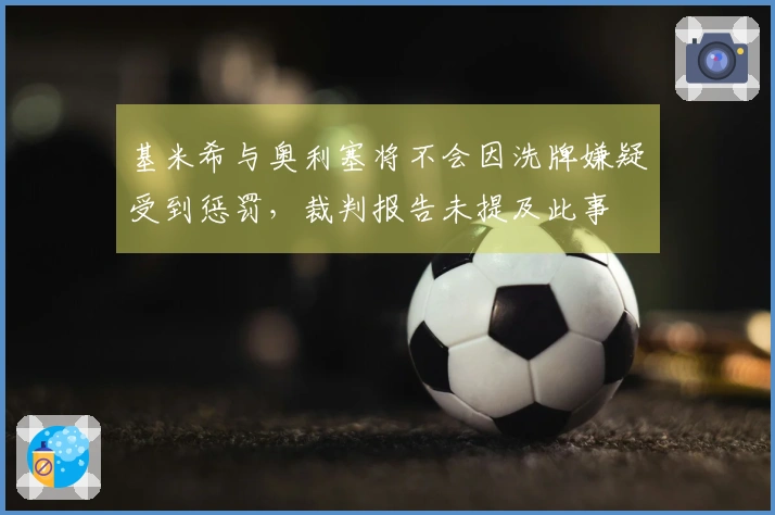 基米希与奥利塞将不会因洗牌嫌疑受到惩罚，裁判报告未提及此事