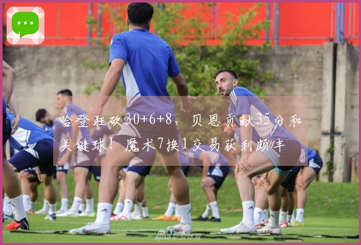 哈登狂砍30+6+8，贝恩贡献35分和关键球！魔术7换1交易获利颇丰