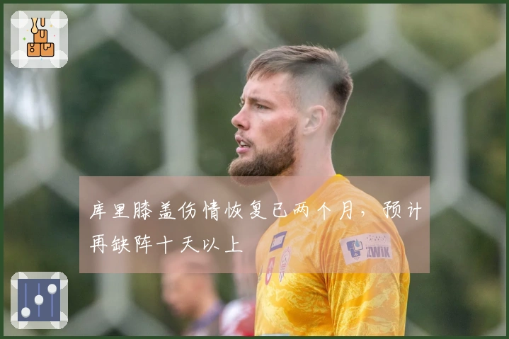 库里膝盖伤情恢复已两个月，预计再缺阵十天以上