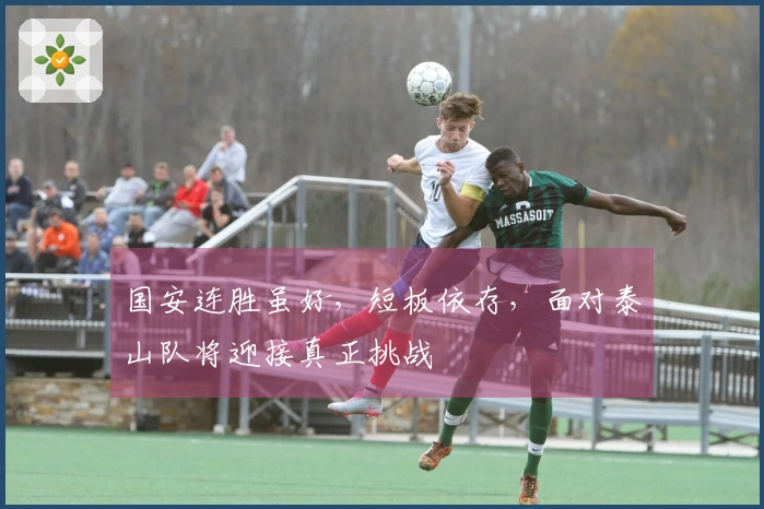 国安连胜虽好，短板依存，面对泰山队将迎接真正挑战