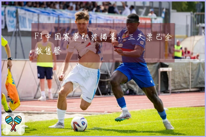 F1中国赛事即将揭幕，三天票已全数售罄