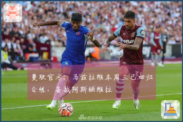 曼联官方：马兹拉维本周三已回归合练，备战阿斯顿维拉