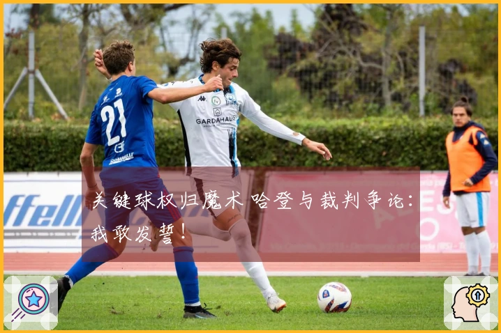 关键球权归魔术 哈登与裁判争论：我敢发誓！