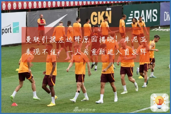 曼联引援左边锋原因揭晓！库尼亚表现不佳，一人或重新进入首发阵容